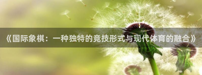 三亿体育：《国际象棋：一种独特的竞技形式与现代体育的融合》