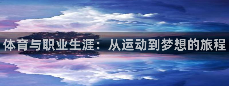 三亿体育登录：体育与职业生涯：从运动到梦想的旅程